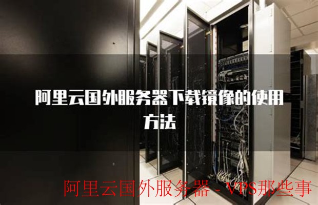 阿里云国外服务器-阿里云国外服务器的主要优势